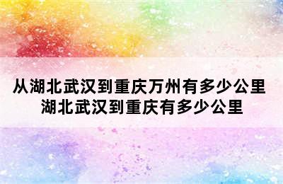 从湖北武汉到重庆万州有多少公里 湖北武汉到重庆有多少公里